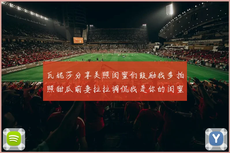 瓦妮莎分享美照闺蜜们鼓励我多拍照甜瓜前妻拉拉调侃我是你的闺蜜