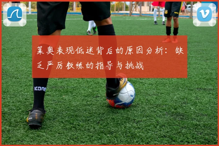 莱奥表现低迷背后的原因分析：缺乏严厉教练的指导与挑战