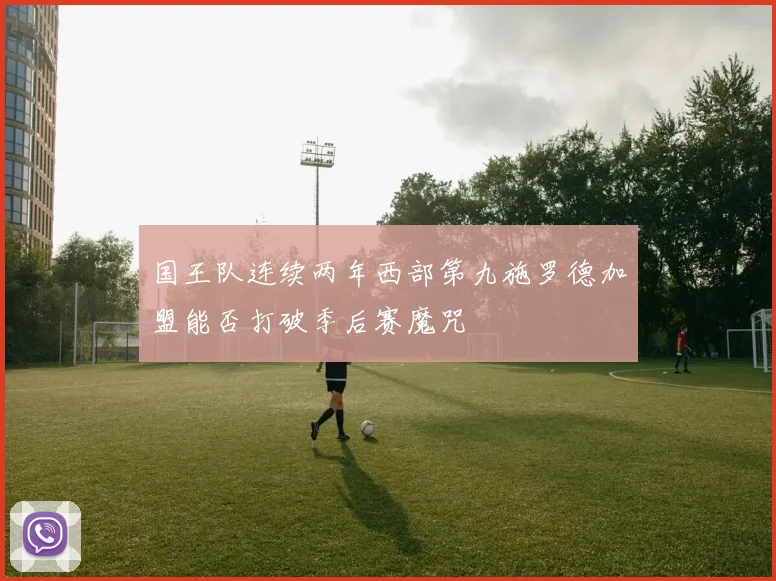 国王队连续两年西部第九施罗德加盟能否打破季后赛魔咒