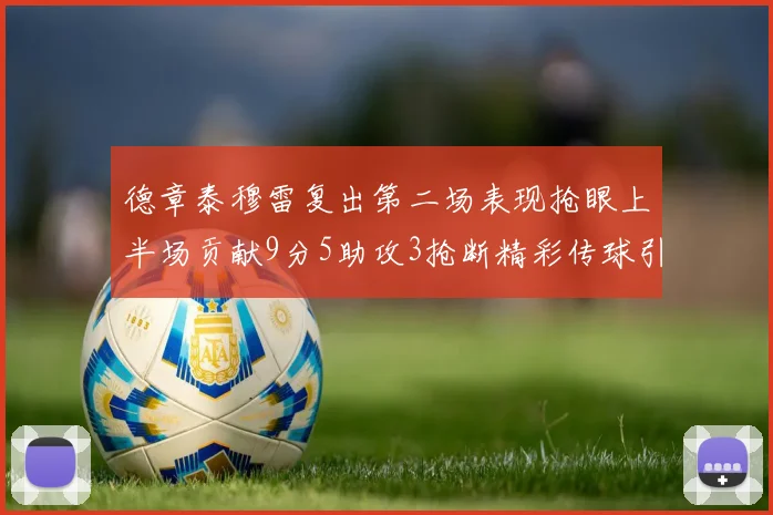 德章泰穆雷复出第二场表现抢眼上半场贡献9分5助攻3抢断精彩传球引关注