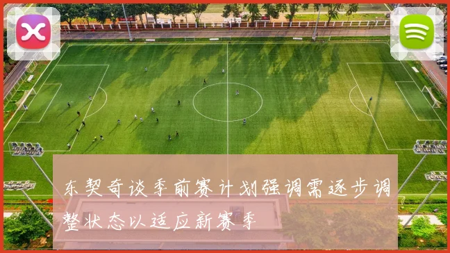 东契奇谈季前赛计划强调需逐步调整状态以适应新赛季
