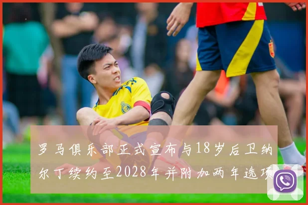 罗马俱乐部正式宣布与18岁后卫纳尔丁续约至2028年并附加两年选项