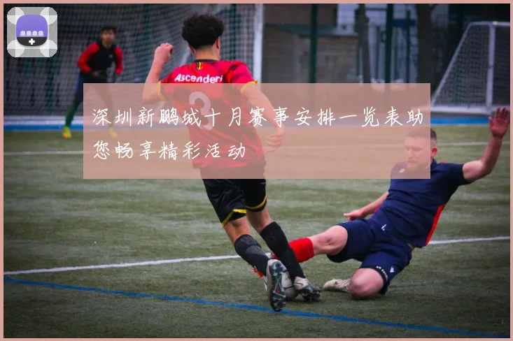 深圳新鹏城十月赛事安排一览表助您畅享精彩活动
