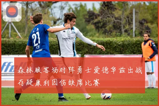森林狼客场对阵勇士爱德华兹出战存疑康利因伤缺席比赛