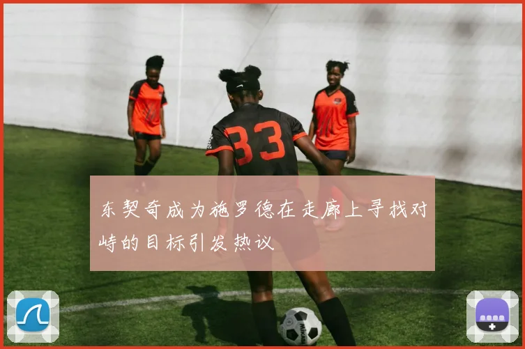东契奇成为施罗德在走廊上寻找对峙的目标引发热议