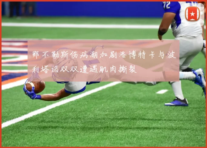 那不勒斯伤病潮加剧洛博特卡与波利塔诺双双遭遇肌肉撕裂