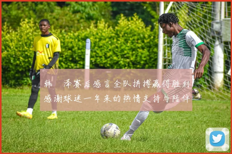 韩镕泽赛后感言全队拼搏赢得胜利感谢球迷一年来的热情支持与陪伴