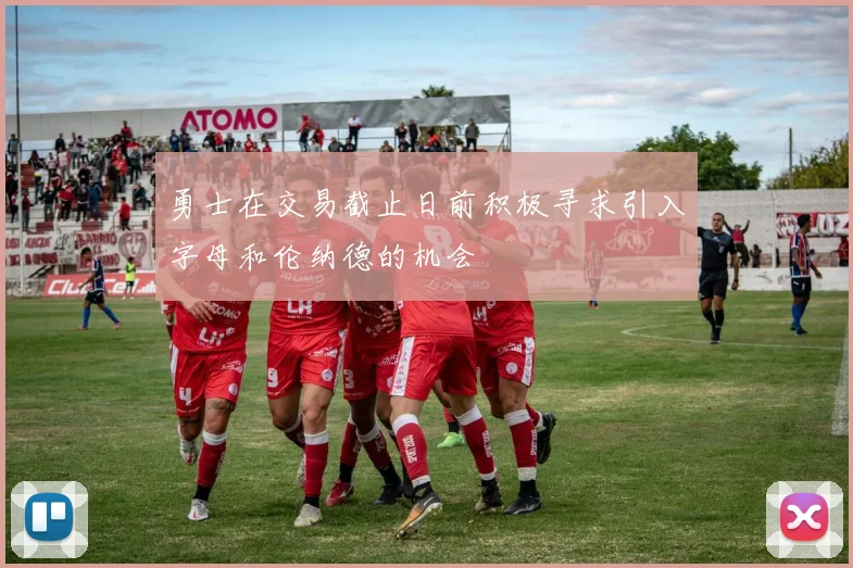 勇士在交易截止日前积极寻求引入字母和伦纳德的机会