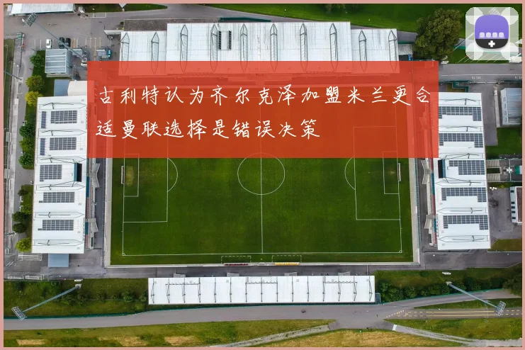 古利特认为齐尔克泽加盟米兰更合适曼联选择是错误决策
