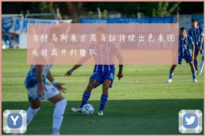马特乌斯表示若马拉持续出色表现或将离开科隆队