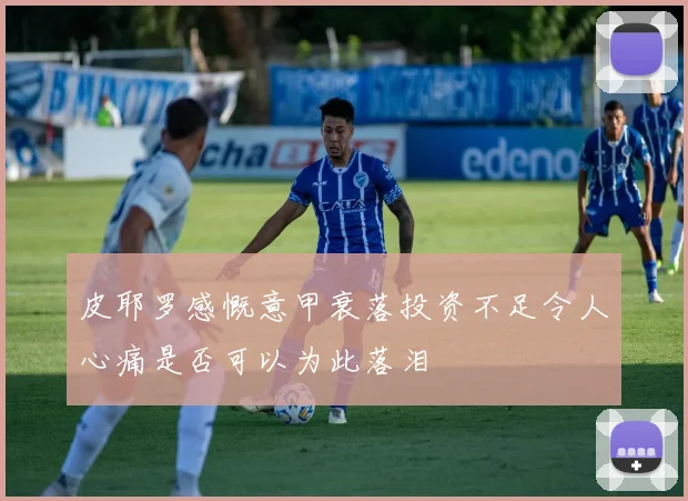 皮耶罗感慨意甲衰落投资不足令人心痛是否可以为此落泪